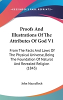 Proofs And Illustrations Of The Attributes Of God V1: From The Facts And Laws Of The Physical Universe, Being The Foundation Of Natural And Revealed Religion 1165818264 Book Cover