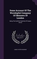 Some account of the worshipful Company of Skinners of London, being the guild or fraternity of Corpus Christi 1016477414 Book Cover