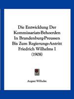 Die Entwicklung Der Kommissariats-Behoerden in Brandenburg-Preussen Bis Zum Regierungs-Antritt Friedrich Wilhelms I (1908) 1168319412 Book Cover