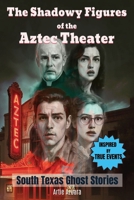 The Shadowy Figures of the Aztec Theater | A Novel: Inspired by True Events | A Chilling Ghost Story Set in South Texas and Historical Landmarks like the Riverwalk, St. Mary's Church and many others B0FJM7ZR88 Book Cover