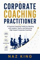 Corporate Coaching Practitioner: A Practical Coaching Toolkit for Working with Leaders, Teams, and Delivering High-Impact Corporate Coaching B0H4M1LY3R Book Cover