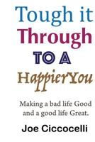 Tough It Through to a Happier You: Making a Bad Life Good and a Good Life Great. 1523496770 Book Cover