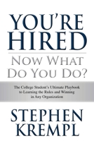 You're Hired - Now What Do You Do?: The College Students Ultimate Playbook to Learning the Rules and Winning in Any Organization 1512216542 Book Cover