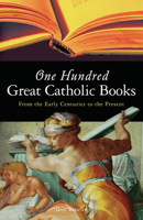 One Hundred Great Catholic Books: From the Early Centuries to the Present 1933346086 Book Cover