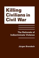 Killing Civilians in Civil War: The Rationale of Indiscriminate Violence 1626378630 Book Cover