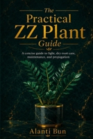 The Practical ZZ Plant Guide: A concise guide to light, dry-root care, maintenance, and propagation B0HCL1JWMP Book Cover