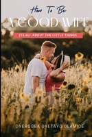 How To Be A Good Wife: Its All About The Little Things B0BCJXBGB7 Book Cover