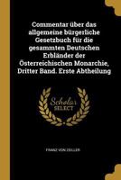 Commentar über das allgemeine bürgerliche Gesetzbuch für die gesammten Deutschen Erbländer der Österreichischen Monarchie, Dritter Band. Erste Abtheilung - Primary Source Edition 1016137184 Book Cover