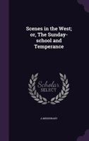 Scenes in the West; or, The Sunday-school and temperance 1347383468 Book Cover