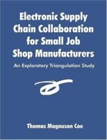 Electronic Supply Chain Collaboration for Small Job Shop Manufacturers: An Exploratory Triangulation Study 1581122624 Book Cover