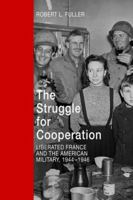 The Struggle for Cooperation: Liberated France and the American Military, 1944-1946 081317662X Book Cover