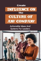 Create Influence On The Culture Of Any Company: Actionable Ideas And Systems For Leaders: Win The Loyalty Of Your Ideal Clientele B09BYDSY42 Book Cover
