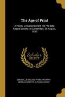 The Age of Print: A Poem, Delivered Before the Phi Beta Kappa Society, at Cambridge, 26 August, 1830 052681411X Book Cover