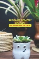 Recycling Projects for Kids: Cute Recycled Crafts Kids Can Do: Crafts for Kids B09498DW6G Book Cover