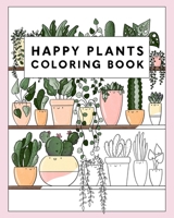 Happy Plants Coloring Book: 25 Cute House Plant, Cactus, Succulents & Floral Illustrations For Adults & Children B08B386TQB Book Cover