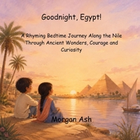 Goodnight, Egypt!: A Rhyming Bedtime Journey Along the Nile Through Ancient Wonders, Courage and Curiosity for Children Ages 6–8 (Goodnight, Wonders of the World) B0HGRNPH5Z Book Cover