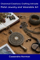 Chainmail Creations: Crafting Intricate Metal Jewelry and Wearable Art B0CDNGK83Z Book Cover