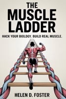 The Muscle Ladder: Hack Your Biology. Build Real Muscle B0G6WZFDXJ Book Cover