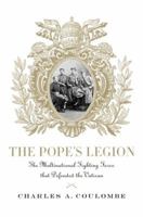 The Pope's Legion: The Multinational Fighting Force that Defended the Vatican