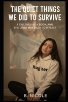 The Quiet Things We Did To Survive: A Childhood, a Body, and The Long Way Back To Myself B0GGDFHGG1 Book Cover