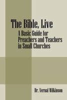 The Bible, Live: A Basic Guide for Preachers and Teachers in Small Churches 1432766392 Book Cover