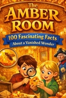 The Amber Room: 100 Fascinating Facts About a Vanished Wonder ( For Kids ) B0GTJ46BGQ Book Cover