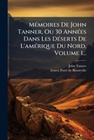 MÃ(c)moires De John Tanner, Ou 30 AnnÃ(c)es Dans Les DÃ(c)serts De L'amÃ(c)rique Du Nord, Volume 1... (French Edition) 1024616606 Book Cover