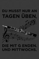 Du musst nur an Tagen �ben, die mit g enden. Und Mittwochs...: Liniertes DinA 5 Notizbuch f�r Musikerinnen und Musiker Musik Notizheft 1078402302 Book Cover