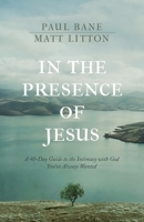 In the Presence of Jesus: A 40-Day Guide to the Intimacy with God You've Always Wanted 1496455622 Book Cover