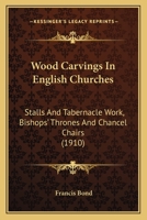 Wood Carvings In English Churches: Stalls And Tabernacle Work, Bishops' Thrones And Chancel Chairs 1165769255 Book Cover