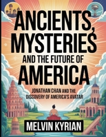 Ancients, Mysteries and the Future of America: Jonathan Chan and the Discovery of America’s Avatar B0FPSG7PGT Book Cover