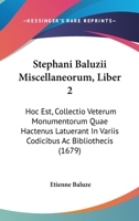 Stephani Baluzii Miscellaneorum, Liber 2: Hoc Est, Collectio Veterum Monumentorum Quae Hactenus Latuerant In Variis Codicibus Ac Bibliothecis (1679) 110447106X Book Cover