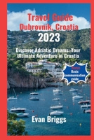 Travel Guide Dubrovnik, Croatia 2023: Discover Adriatic Dreams: Your Ultimate Adventure in Croatia B0CFCLW7VQ Book Cover