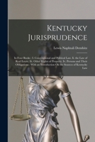 Kentucky Jurisprudence: In Four Books: I. Constitutional and Political Law. Ii. the Law of Real Estate. Iii. Other Rights of Property. Iv. Persons and ... Introduction On the Sources of Kentucky Law 0341924970 Book Cover