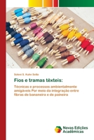 Fios e tramas têxteis:: Técnicas e processos ambientalmente amigáveis Por meio da integração entre fibras de bananeira e de paineira 613974895X Book Cover