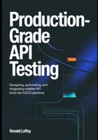 PRODUCTION-GRADE API TESTING: Designing, Automating, and Integrating Reliable API Tests into CI/CD Pipelines B0GQPMD4YP Book Cover
