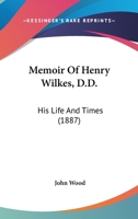Memoir Of Henry Wilkes, D.D.: His Life And Times 0469837608 Book Cover