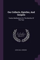 Our Collects, Epistles, and Gospels: Twelve Meditations for the Months of the Year 1378296486 Book Cover