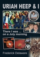 Uriah Heep & I: There I was ... on a July morning 1291266712 Book Cover