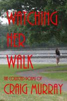 Watching Her Walk: Collected Poetry of Craig Murray 0987857045 Book Cover