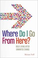 Where Do I Go From Here?: Bold Living After Unwanted Change 0802404499 Book Cover