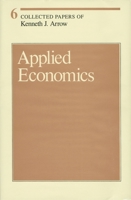 Collected Papers of Kenneth J. Arrow, Volume 6: Applied Economics (Collected Papers of Kenneth J. Arrow) 0674137787 Book Cover