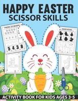 Happy Easter Scissor Skills Activity Book for Kids Ages 3-5: Scissor Skills Activity Book for Kids and Toddlers With Fun Coloring and Cutting Easter Bunny Basket Stuffer Perfect For Holiday Gift B09S64Y18D Book Cover