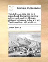 The club: or, a grey-cap for a green-head. Containing maxims, advice and cautions. Being a dialogue between a father and son. ... The fifth edition, with additions. 1170675778 Book Cover