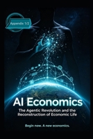AI Economics: The Agentic Revolution and the Reconstruction of Economic Life (Appendix 1/2): The Agentic Economy: How Autonomous AI Is Rewriting Economics —and Civilization B0HKLRY7J7 Book Cover