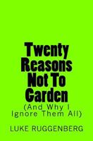 Twenty Reasons Not to Garden (And Why I Ignore Them All) 1533489637 Book Cover