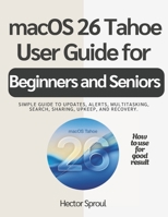 macOS 26 Tahoe USER GUIDE FOR BEGINNERS AND SENIORS: Simple guide to updates, alerts, multitasking, search, sharing, upkeep, and recovery. B0GFCWG86D Book Cover