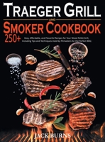 Traeger Grill and Smoker Cookbook: 250+ Easy, Affordable, and Flavorful Recipes for Your Wood Pellet Grill, Including Tips and Techniques Used by Pitmasters for the Perfect BBQ 1914053281 Book Cover
