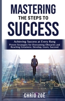 Mastering The Steps to Success: Achieving Success at Every Rung: Proven Strategies for Overcoming Obstacles and Reaching Greatness. Develop, Learn, Succeed B0CN8CRW4F Book Cover