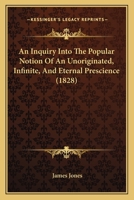 An Inquiry Into The Popular Notion Of An Unoriginated, Infinite, And Eternal Prescience 1377573869 Book Cover